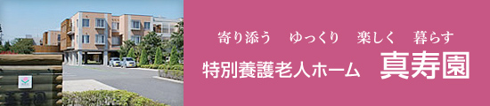 寄り添う ゆっくり 楽しく 暮らす 特別養護老人ホーム 真寿園
