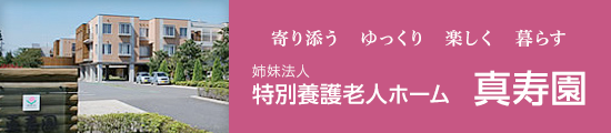 寄り添う ゆっくり 楽しく 暮らす 特別養護老人ホーム 真寿園